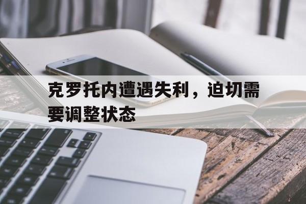 克罗托内遭遇失利，迫切需要调整状态
